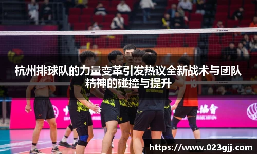 杭州排球队的力量变革引发热议全新战术与团队精神的碰撞与提升