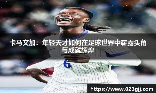卡马文加：年轻天才如何在足球世界中崭露头角与成就辉煌