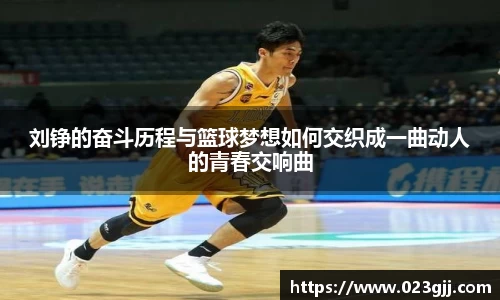 刘铮的奋斗历程与篮球梦想如何交织成一曲动人的青春交响曲