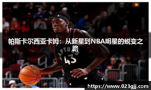 帕斯卡尔西亚卡姆：从新星到NBA明星的蜕变之路