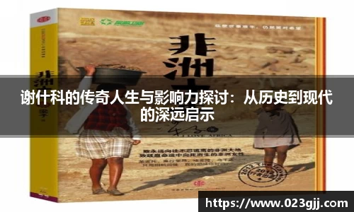 谢什科的传奇人生与影响力探讨：从历史到现代的深远启示