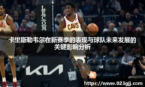 卡里斯勒韦尔在新赛季的表现与球队未来发展的关键影响分析
